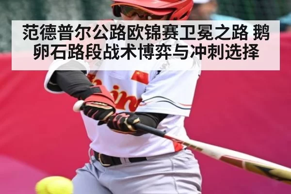 范德普尔公路欧锦赛卫冕之路 鹅卵石路段战术博弈与冲刺选择